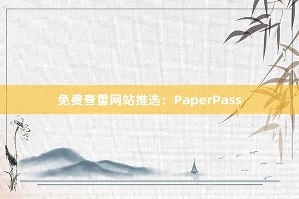 免费查重网站推选:PaperPass