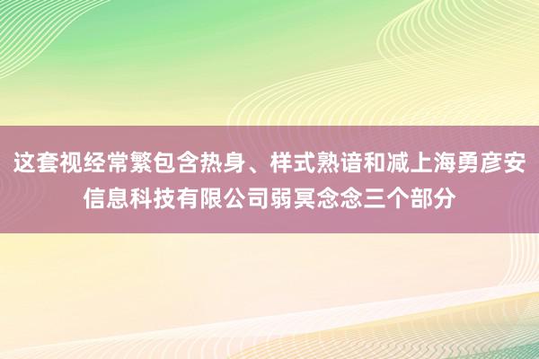 这套视经常繁包含热身、样式熟谙和减上海勇彦安信息科技有限公司弱冥念念三个部分
