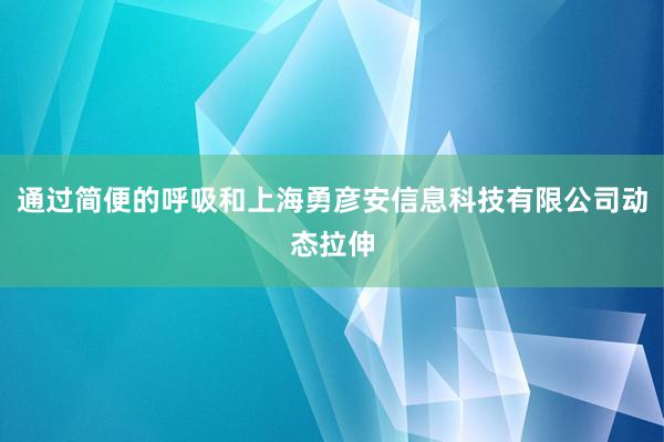 通过简便的呼吸和上海勇彦安信息科技有限公司动态拉伸